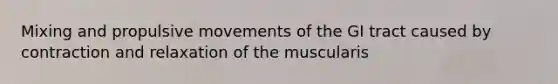 Mixing and propulsive movements of the GI tract caused by contraction and relaxation of the muscularis