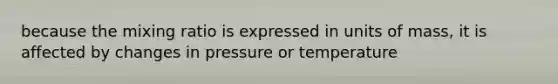 because the mixing ratio is expressed in units of mass, it is affected by changes in pressure or temperature