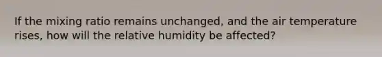 If the mixing ratio remains unchanged, and the air temperature rises, how will the relative humidity be affected?