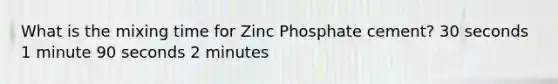 What is the mixing time for Zinc Phosphate cement? 30 seconds 1 minute 90 seconds 2 minutes