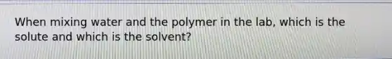 When mixing water and the polymer in the lab, which is the solute and which is the solvent?