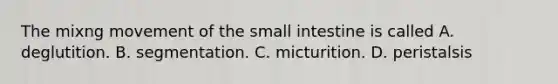 The mixng movement of the small intestine is called A. deglutition. B. segmentation. C. micturition. D. peristalsis