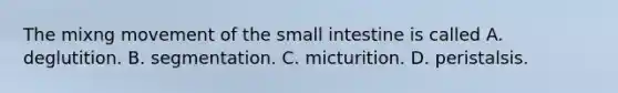 The mixng movement of the small intestine is called A. deglutition. B. segmentation. C. micturition. D. peristalsis.