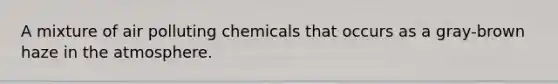 A mixture of air polluting chemicals that occurs as a gray-brown haze in the atmosphere.