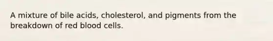 A mixture of bile acids, cholesterol, and pigments from the breakdown of red blood cells.