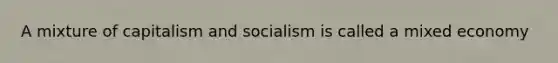 A mixture of capitalism and socialism is called a <a href='https://www.questionai.com/knowledge/kkP6wA1CAR-mixed-economy' class='anchor-knowledge'>mixed economy</a>