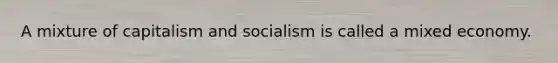 A mixture of capitalism and socialism is called a mixed economy.