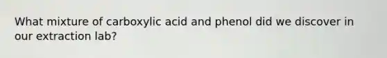 What mixture of carboxylic acid and phenol did we discover in our extraction lab?