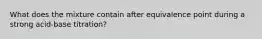 What does the mixture contain after equivalence point during a strong acid-base titration?