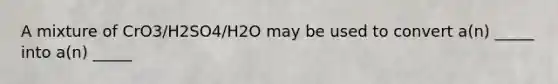 A mixture of CrO3/H2SO4/H2O may be used to convert a(n) _____ into a(n) _____