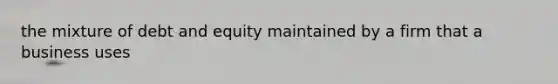 the mixture of debt and equity maintained by a firm that a business uses