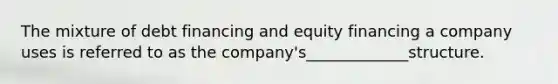 The mixture of debt financing and equity financing a company uses is referred to as the company's_____________structure.