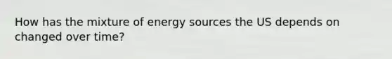 How has the mixture of energy sources the US depends on changed over time?