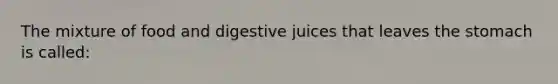 The mixture of food and digestive juices that leaves <a href='https://www.questionai.com/knowledge/kLccSGjkt8-the-stomach' class='anchor-knowledge'>the stomach</a> is called: