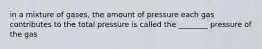 in a mixture of gases, the amount of pressure each gas contributes to the total pressure is called the ________ pressure of the gas