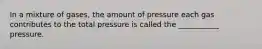 In a mixture of gases, the amount of pressure each gas contributes to the total pressure is called the ___________ pressure.