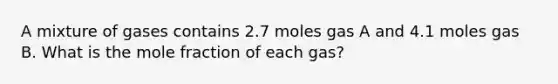 A mixture of gases contains 2.7 moles gas A and 4.1 moles gas B. What is the mole fraction of each gas?