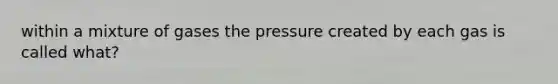 within a mixture of gases the pressure created by each gas is called what?