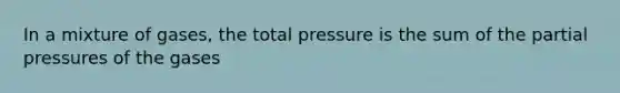 In a mixture of gases, the total pressure is the sum of the partial pressures of the gases