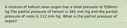 A mixture of helium,neon,argon has a total pressure of 558mm hg.The partial pressure of helium is 341 mm hg and the partial pressure of neon is 112 mm hg. What is the partial pressure of argon?