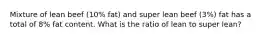 Mixture of lean beef (10% fat) and super lean beef (3%) fat has a total of 8% fat content. What is the ratio of lean to super lean?