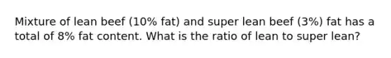 Mixture of lean beef (10% fat) and super lean beef (3%) fat has a total of 8% fat content. What is the ratio of lean to super lean?