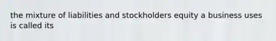 the mixture of liabilities and stockholders equity a business uses is called its