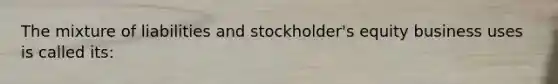 The mixture of liabilities and stockholder's equity business uses is called its: