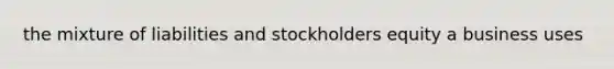 the mixture of liabilities and stockholders equity a business uses