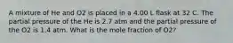 A mixture of He and O2 is placed in a 4.00 L flask at 32 C. The partial pressure of the He is 2.7 atm and the partial pressure of the O2 is 1.4 atm. What is the mole fraction of O2?