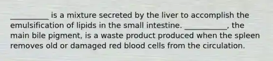 __________ is a mixture secreted by the liver to accomplish the emulsification of lipids in the small intestine. ___________, the main bile pigment, is a waste product produced when the spleen removes old or damaged red blood cells from the circulation.