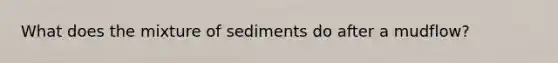 What does the mixture of sediments do after a mudflow?
