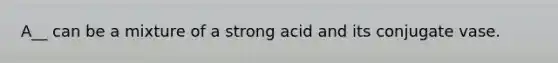 A__ can be a mixture of a strong acid and its conjugate vase.