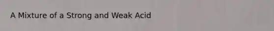 A Mixture of a Strong and Weak Acid