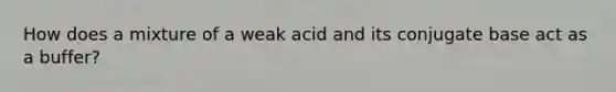 How does a mixture of a weak acid and its conjugate base act as a buffer?