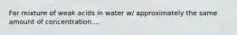 For mixture of weak acids in water w/ approximately the same amount of concentration....