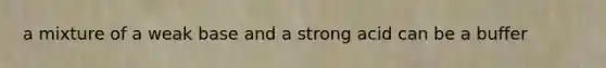 a mixture of a weak base and a strong acid can be a buffer