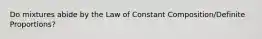 Do mixtures abide by the Law of Constant Composition/Definite Proportions?