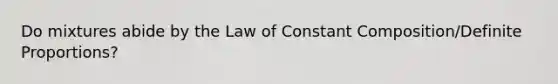 Do mixtures abide by the Law of Constant Composition/Definite Proportions?