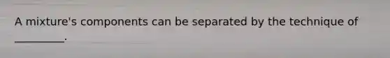 A mixture's components can be separated by the technique of _________.
