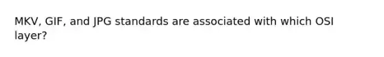 MKV, GIF, and JPG standards are associated with which OSI layer?