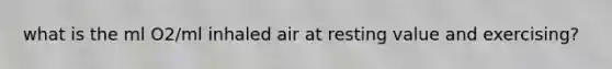 what is the ml O2/ml inhaled air at resting value and exercising?