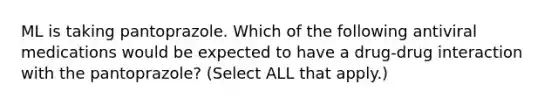 ML is taking pantoprazole. Which of the following antiviral medications would be expected to have a drug-drug interaction with the pantoprazole? (Select ALL that apply.)