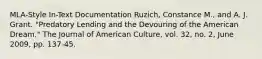 MLA-Style In-Text Documentation Ruzich, Constance M., and A. J. Grant. "Predatory Lending and the Devouring of the American Dream." The Journal of American Culture, vol. 32, no. 2, June 2009, pp. 137-45.