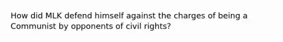 How did MLK defend himself against the charges of being a Communist by opponents of civil rights?