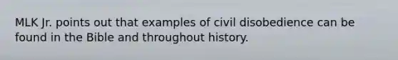 MLK Jr. points out that examples of civil disobedience can be found in the Bible and throughout history.