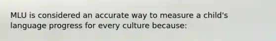 MLU is considered an accurate way to measure a child's language progress for every culture because: