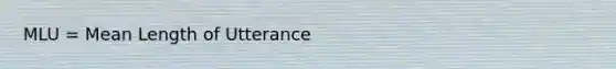 MLU = Mean Length of Utterance