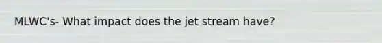 MLWC's- What impact does the jet stream have?