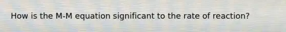 How is the M-M equation significant to the rate of reaction?